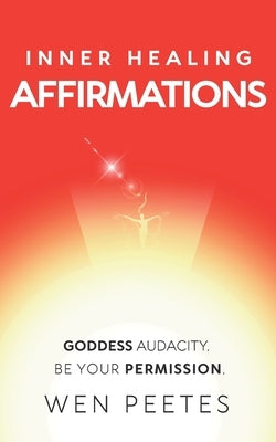 Inner Healing Affirmations: Goddess Audacity. Be Your Permission by Peetes, Wen