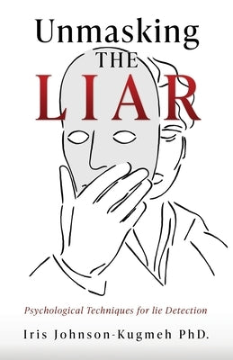 Unmasking The Liar: Psychological Techniques for lie Detection by Johnson-Kugmeh, Iris