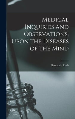 Medical Inquiries and Observations, Upon the Diseases of the Mind by Rush, Benjamin