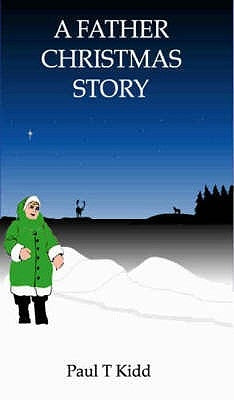 A Father Christmas Story: Being a Tale of how Father Christmas Came to be by Kidd, Paul T.