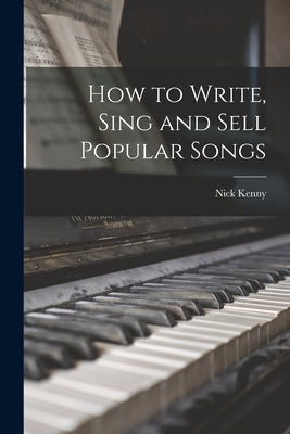 How to Write, Sing and Sell Popular Songs by Kenny, Nick 1895-1975