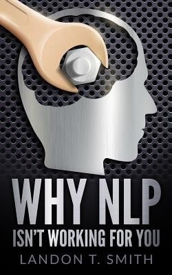 Why NLP Isn't Working For You by Smith, Landon T.