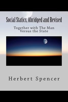 Social Statics, Abridged and Revised: Together with The Man Versus the State by Spencer, Herbert