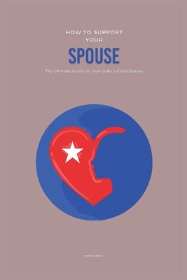 How to Support Your Spouse: The Ultimate Guide on How to Be a Good Spouse by Emily, Patrick