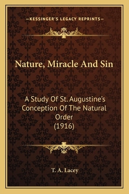 Nature, Miracle And Sin: A Study Of St. Augustine's Conception Of The Natural Order (1916) by Lacey, T. A.