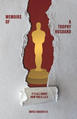 Memoirs of a Trophy Husband: It's All About How You K.I.S.S. by Roberts, Bryce
