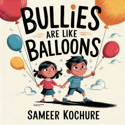 Bullies are like balloons: A timeless tale to help kids recognise bullying, stand tall and find their brave voice. by Kochure, Sameer
