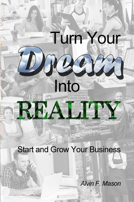 Turn Your Dream Into Reality: Start and Grow Your Business by Mason, Alvin F.