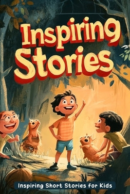 Inspiring Short Stories for Kids: Discover Heartwarming Tales of Courage, Kindness & Growth! (A Must-Have for Young Dreamers & Readers) by A. Howard, James