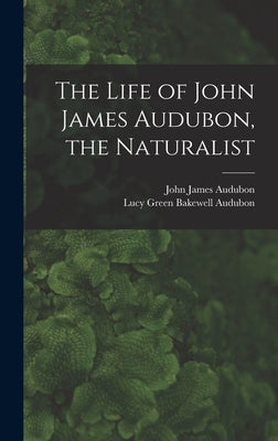 The Life of John James Audubon, the Naturalist [microform] by Audubon, John James 1785-1851