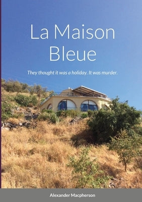 La Maison Bleue: They thought it was a holiday. It was murder. by MacPherson, Alexander