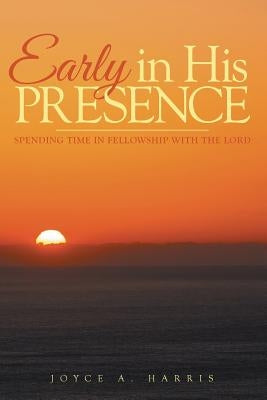 Early in His Presence: Spending time in fellowship with the Lord. by Harris, Joyce a.
