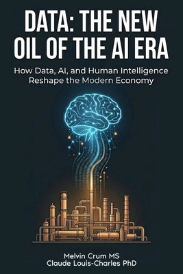 Data: The New Oil of the AI ERA: How Data, AI, and Human Intelligence Reshape the Modern Economy by Louis-Charles, Claude