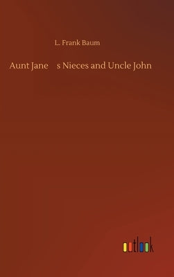 Aunt Jane's Nieces and Uncle John by Baum, L. Frank