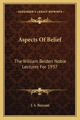 Aspects Of Belief: The William Belden Noble Lectures For 1937 by Bezzant, J. S.