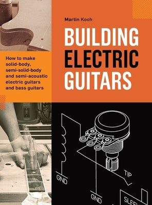 Building Electric Guitars: How to make solid-body, semi-solid-body and semi-acoustic electric guitars and bass guitars by Koch, Martin
