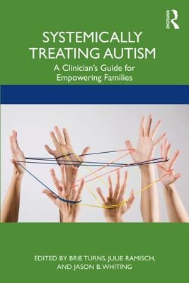 Systemically Treating Autism: A Clinician's Guide for Empowering Families by Turns, Brie