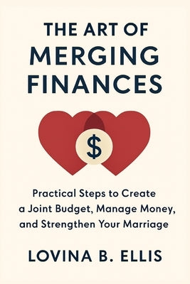 The Art of Merging Finances: Practical Steps to Create a Joint Budget, Manage Money, and Strengthen Your Marriage by Ellis, Lovina B.
