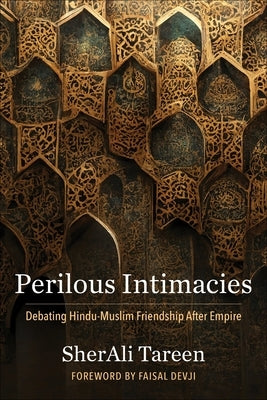 Perilous Intimacies: Debating Hindu-Muslim Friendship After Empire by Tareen, Sherali
