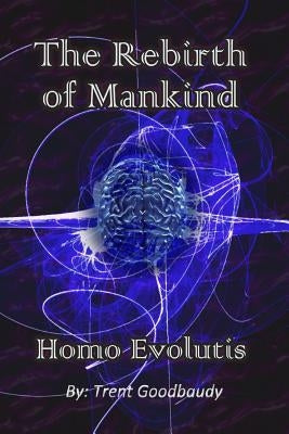 The Rebirth of Mankind: Homo Evolutis by Goodbaudy, Trent