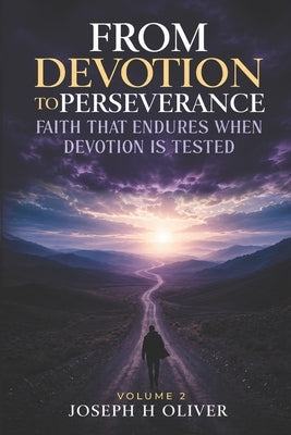 From Devotion to Perserverance: Faith That Endures When Devotion Is Tested by Oliver, Joseph H., Jr.