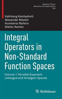 Integral Operators in Non-Standard Function Spaces: Volume 1: Variable Exponent Lebesgue and Amalgam Spaces by Kokilashvili, Vakhtang