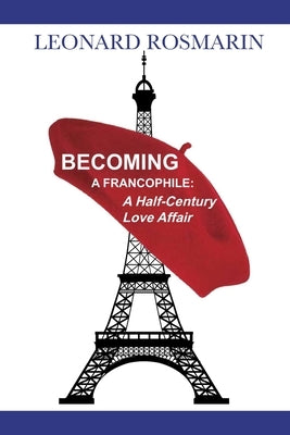 Becoming a Francophile: A Half-Century Love Affair by Rosmarin, Leonard
