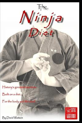 The Ninja Diet: History's Greatest Warriors, Built on a Diet, for the Body and the Mind - Ketogenic Paleo lessons from the Ninja. by Watson, David