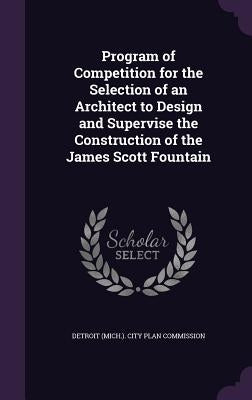 Program of Competition for the Selection of an Architect to Design and Supervise the Construction of the James Scott Fountain by Detroit (Mich ). City Plan Commission