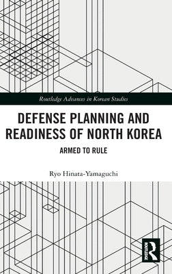 Defense Planning and Readiness of North Korea: Armed to Rule by Hinata-Yamaguchi, Ryo
