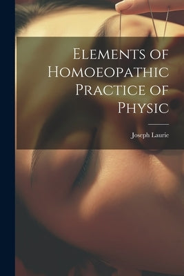 Elements of Homoeopathic Practice of Physic by Laurie, Joseph