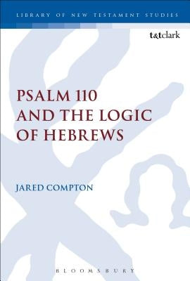 Psalm 110 and the Logic of Hebrews by Compton, Jared