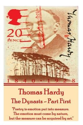 Thomas Hardy - The Dynasts - Part First: "poetry Is Emotion Put Into Measure. the Emotion Must Come by Nature, But the Measure Can Be Acquired by Art. by Hardy, Thomas