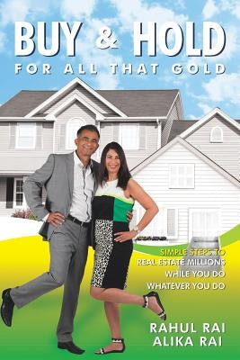 Buy and Hold for All That Gold: Simple Steps to Real Estate Millions by Rai, Rahul