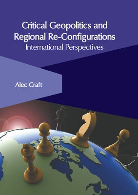 Critical Geopolitics and Regional Re-Configurations: International Perspectives by Craft, Alec