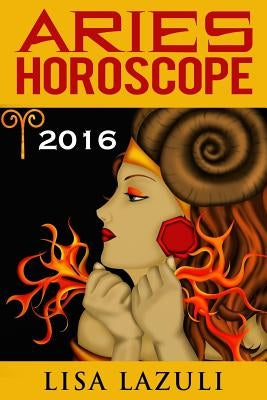 Aries Horoscope 2016: Astrology and Numerology Horoscopes by Lazuli, Lisa