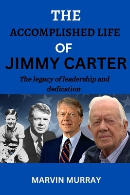 The accomplished life of Jimmy Carter: The legacy of leadership and dedication by Murray, Marvin
