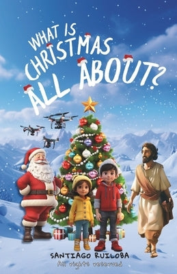 What is Christmas all about?: Santiago and Sarah will embark on a journey in search of the truth, because they were confused about the true meaning of by Madiedo, Catty Paola