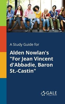 A Study Guide for Alden Nowlan's "For Jean Vincent D'Abbadie, Baron St.-Castin" by Gale, Cengage Learning