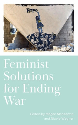 Feminist Solutions for Ending War by MacKenzie, Megan