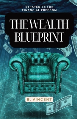 The Wealth Blueprint: Strategies for Financial Freedom by Vincent, B.