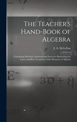 The Teacher's Hand-book of Algebra [microform]: Containing Methods, Solutions and Exercises Illustrating the Latest and Best Treatment of the Elements by McLellan, J. a. (James Alexander) 18