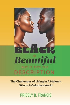 Black is Beautiful but it Fits the Description.: The Challenges of Living In A Melanin Skin In A Colorless World by Francis, Pricely D.
