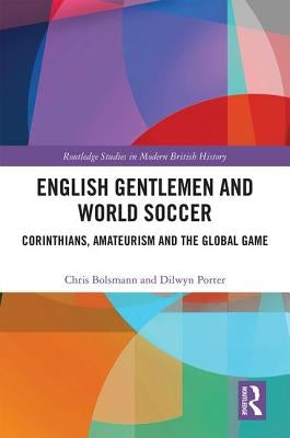 English Gentlemen and World Soccer: Corinthians, Amateurism and the Global Game by Bolsmann, Chris