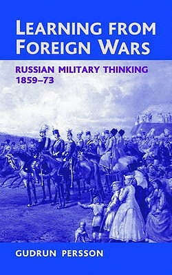 Learning from Foreign Wars: Russian Military Thinking 1859-73 by Persson, Gudrun