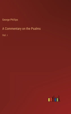 A Commentary on the Psalms: Vol. i by Phillips, George