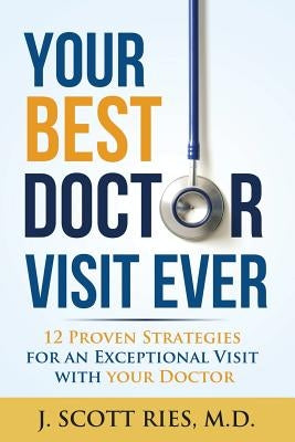 Your Best Doctor Visit Ever: 12 Proven Strategies For An Exceptional Visit With Your Doctor by Ries MD, J. Scott