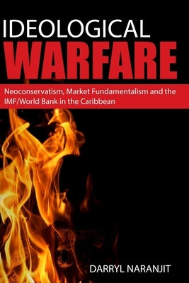 Ideological Warfare: Neoconservatism, Market Fundamentalism and the IMF/World Bank in the Caribbean by Naranjit, Darryl
