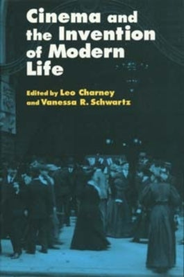 Cinema and the Invention of Modern Life by Charney, Leo