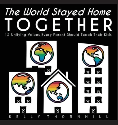 The World Stayed Home Together: 15 Unifying Values Every Parent Should Teach Their Kids by Thornhill, Kelly